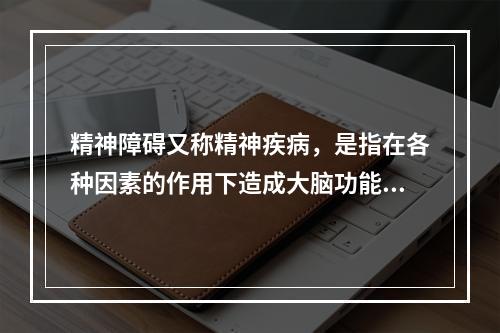 精神障碍又称精神疾病，是指在各种因素的作用下造成大脑功能失调