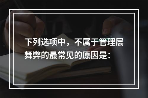 下列选项中，不属于管理层舞弊的最常见的原因是：