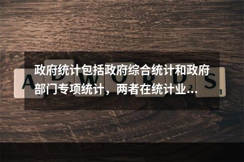 政府统计包括政府综合统计和政府部门专项统计，两者在统计业务上