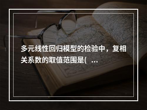 多元线性回归模型的检验中，复相关系数的取值范围是(    )