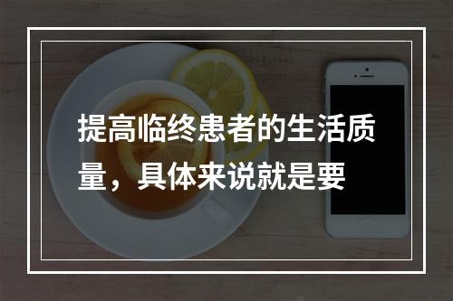 提高临终患者的生活质量，具体来说就是要