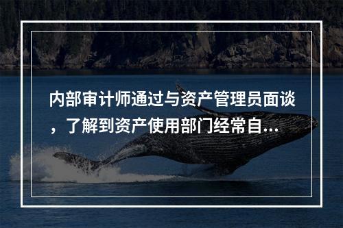 内部审计师通过与资产管理员面谈，了解到资产使用部门经常自行购