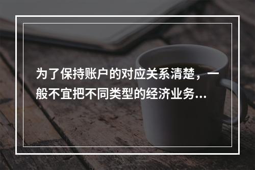 为了保持账户的对应关系清楚，一般不宜把不同类型的经济业务合并