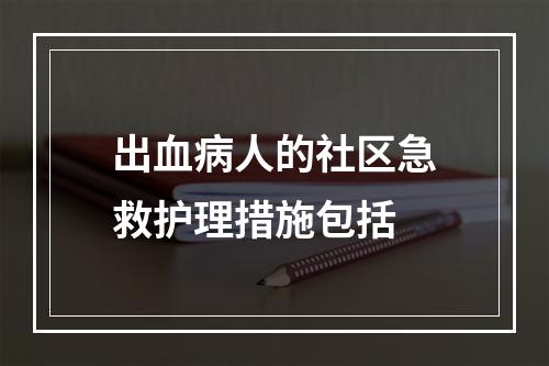 出血病人的社区急救护理措施包括