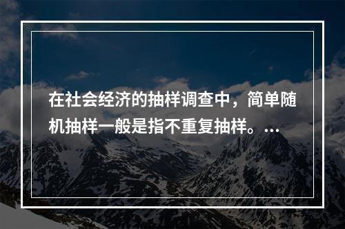 在社会经济的抽样调查中，简单随机抽样一般是指不重复抽样。（　