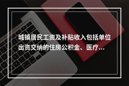 城镇居民工资及补贴收入包括单位出资交纳的住房公积金、医疗基金