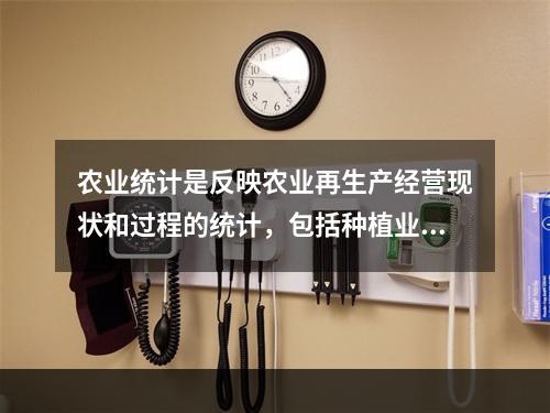 农业统计是反映农业再生产经营现状和过程的统计，包括种植业、林