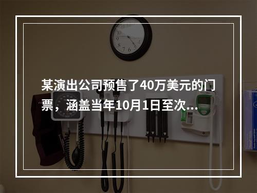 某演出公司预售了40万美元的门票，涵盖当年10月1日至次年1