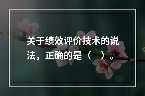 关于绩效评价技术的说法，正确的是（　）。