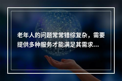 老年人的问题常常错综复杂，需要提供多种服务才能满足其需求，因