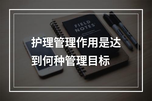 护理管理作用是达到何种管理目标