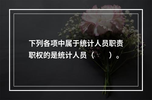 下列各项中属于统计人员职责职权的是统计人员（　　）。