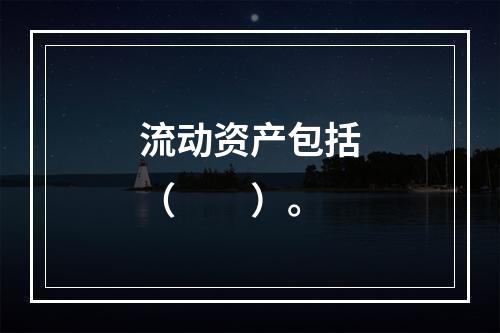 流动资产包括（　　）。