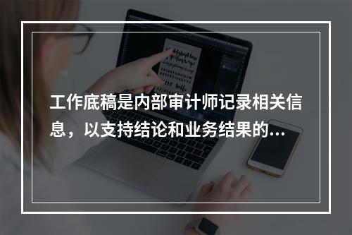 工作底稿是内部审计师记录相关信息，以支持结论和业务结果的文件