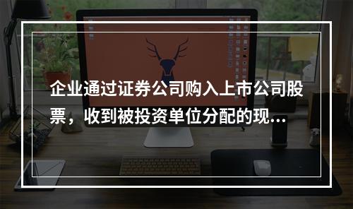 企业通过证券公司购入上市公司股票，收到被投资单位分配的现金股