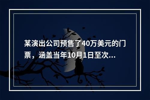 某演出公司预售了40万美元的门票，涵盖当年10月1日至次年1