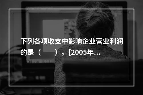 下列各项收支中影响企业营业利润的是（　　）。[2005年真题