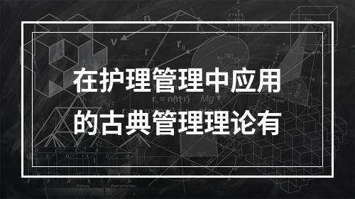 在护理管理中应用的古典管理理论有