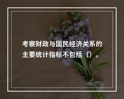 考察财政与国民经济关系的主要统计指标不包括（）。