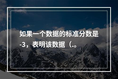 如果一个数据的标准分数是-3，表明该数据（.。