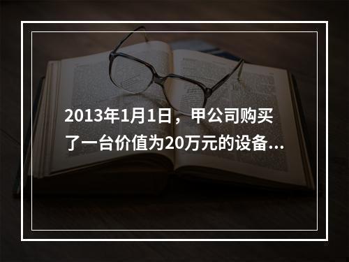 2013年1月1日，甲公司购买了一台价值为20万元的设备，估