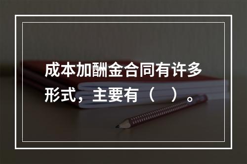 成本加酬金合同有许多形式，主要有（　）。