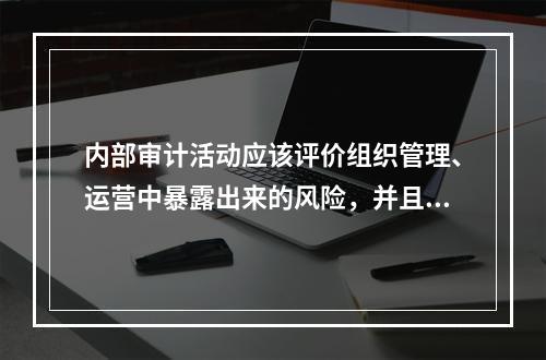 内部审计活动应该评价组织管理、运营中暴露出来的风险，并且应该