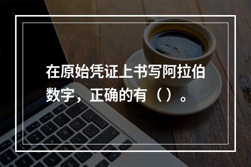 在原始凭证上书写阿拉伯数字，正确的有（ ）。