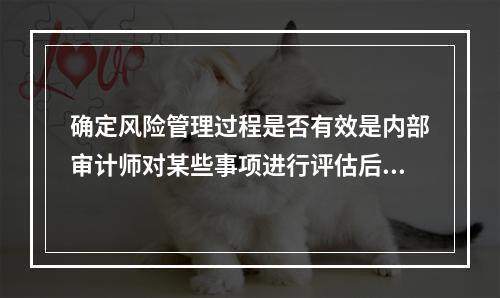 确定风险管理过程是否有效是内部审计师对某些事项进行评估后的判