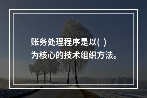 账务处理程序是以(  )为核心的技术组织方法。