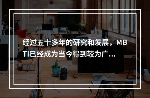 经过五十多年的研究和发展，MBTI已经成为当今得到较为广泛