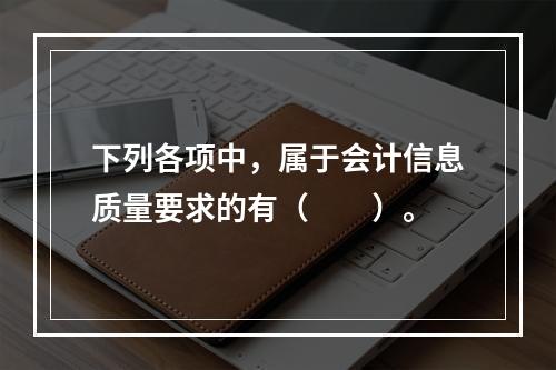 下列各项中，属于会计信息质量要求的有（　　）。