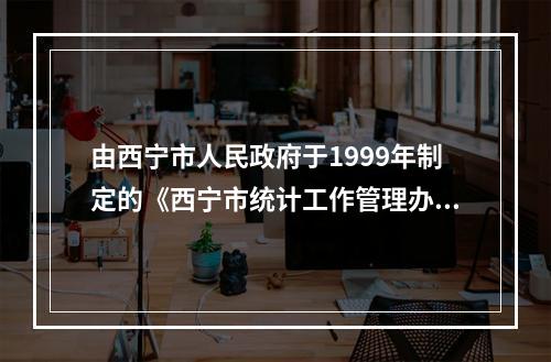 由西宁市人民政府于1999年制定的《西宁市统计工作管理办法》