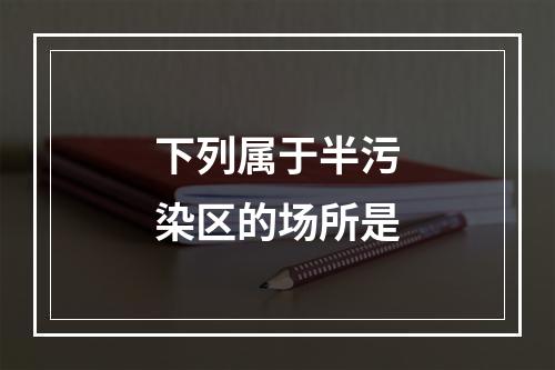 下列属于半污染区的场所是