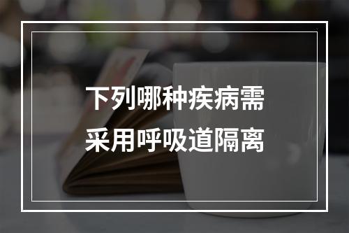 下列哪种疾病需采用呼吸道隔离