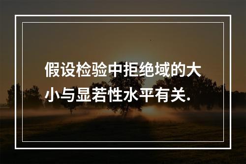 假设检验中拒绝域的大小与显若性水平有关.