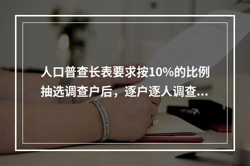 人口普查长表要求按10%的比例抽选调查户后，逐户逐人调查填写