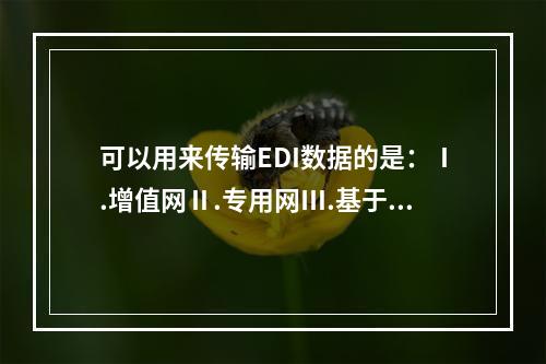 可以用来传输EDI数据的是：Ⅰ.增值网Ⅱ.专用网Ⅲ.基于In