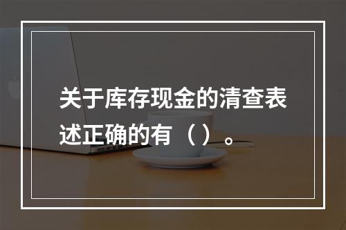 关于库存现金的清查表述正确的有（ ）。