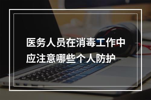 医务人员在消毒工作中应注意哪些个人防护