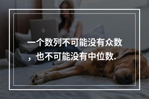 一个数列不可能没有众数，也不可能没有中位数.