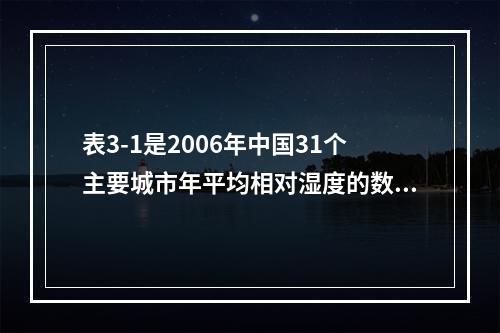 表3-1是2006年中国31个主要城市年平均相对湿度的数据（