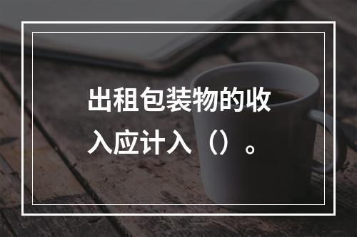 出租包装物的收入应计入（）。