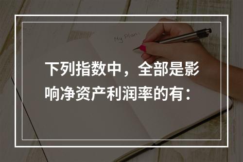 下列指数中，全部是影响净资产利润率的有：