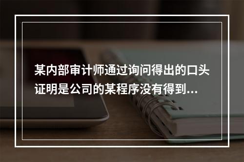 某内部审计师通过询问得出的口头证明是公司的某程序没有得到执行