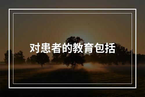 对患者的教育包括