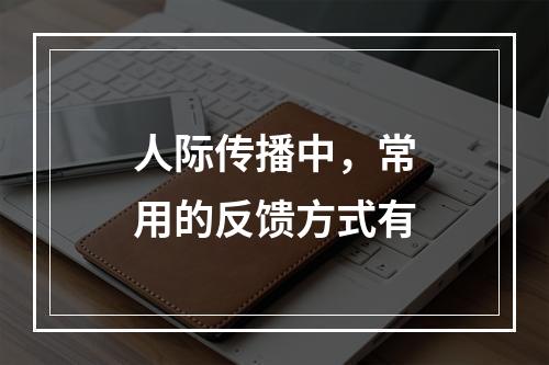 人际传播中，常用的反馈方式有