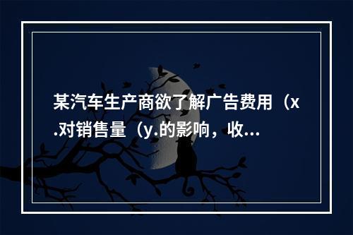 某汽车生产商欲了解广告费用（x.对销售量（y.的影响，收集了