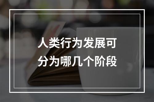 人类行为发展可分为哪几个阶段