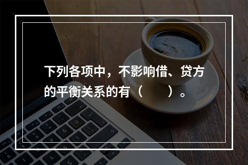 下列各项中，不影响借、贷方的平衡关系的有（　　）。